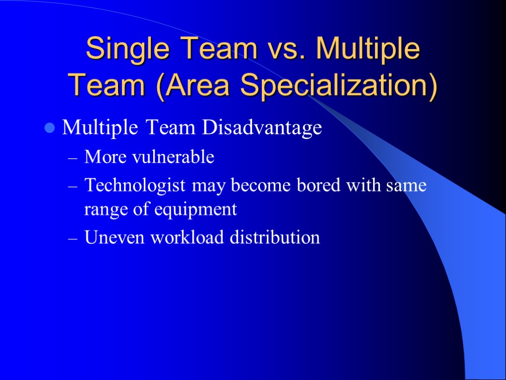 Single Team vs. Multiple Team (Area Specialization) Multiple Team Disadvantage More vulnerable Technologist may